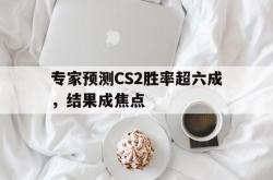 雷速体育电脑版官网下载-专家预测CS2胜率超六成，结果成焦点的简单介绍